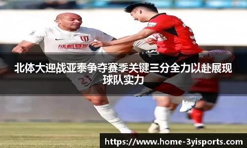 北体大迎战亚泰争夺赛季关键三分全力以赴展现球队实力
