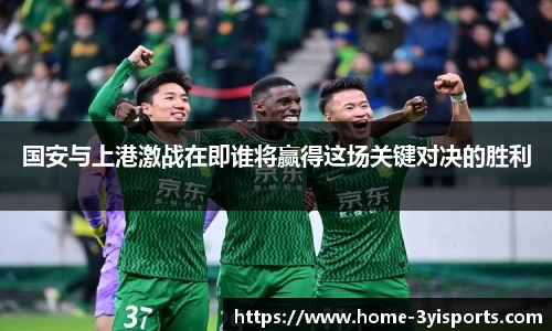 国安与上港激战在即谁将赢得这场关键对决的胜利